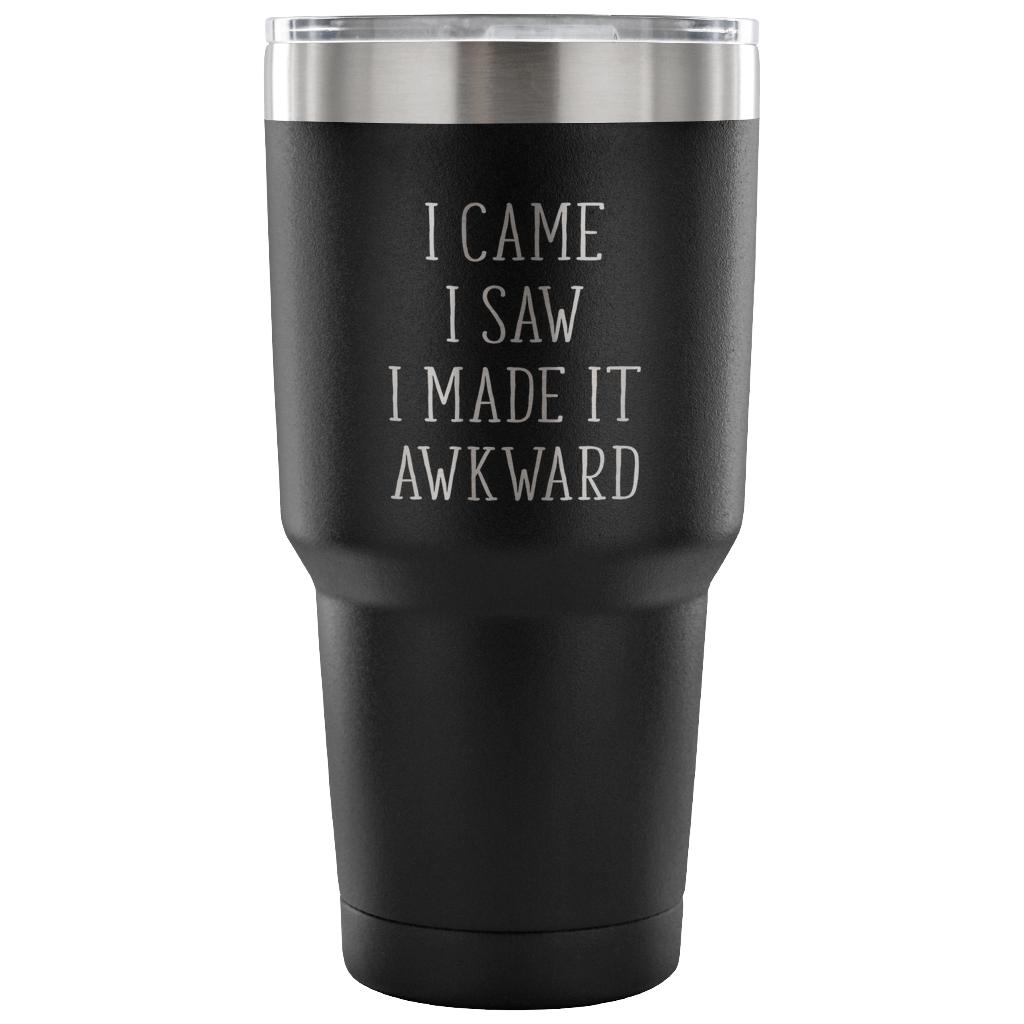 I came, I saw, I made it awkward Tumbler 30oz