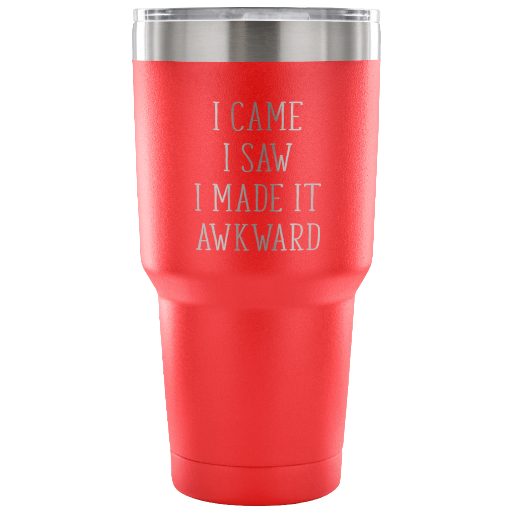 I came, I saw, I made it awkward Tumbler 30oz