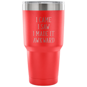 I came, I saw, I made it awkward Tumbler 30oz