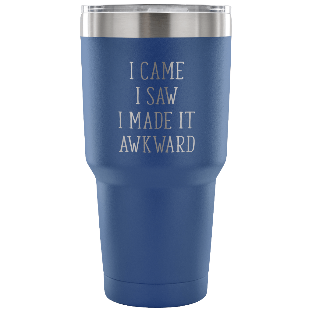 I came, I saw, I made it awkward Tumbler 30oz