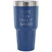 I came, I saw, I made it awkward Tumbler 30oz