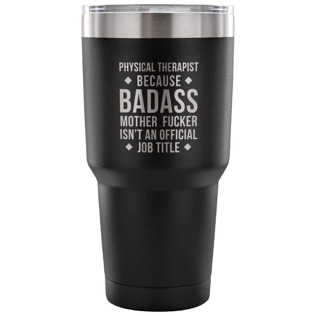 Physical therapist because badass mother fucker isn't an official job title Tumbler 30oz