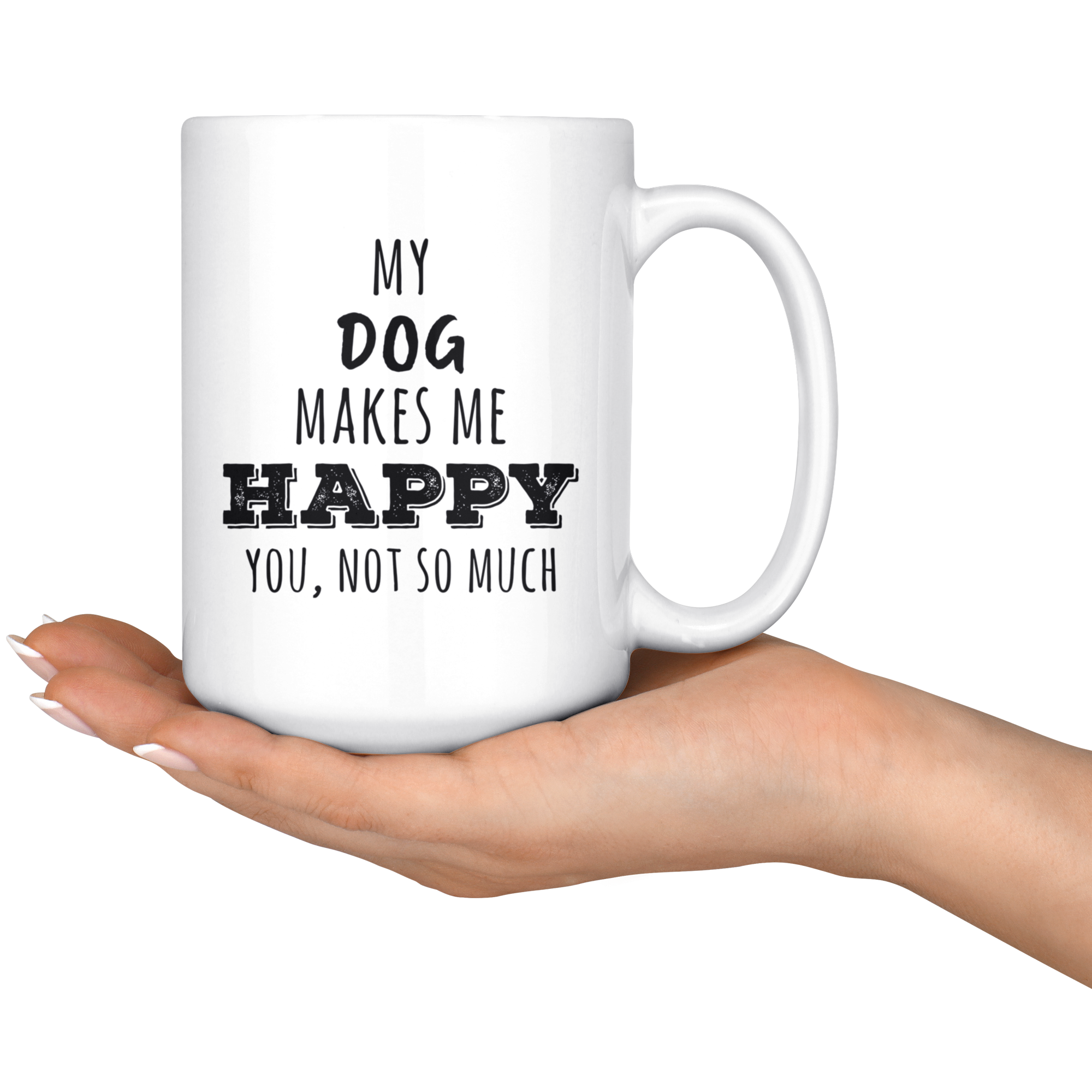 My Dog makes me happy you not so much