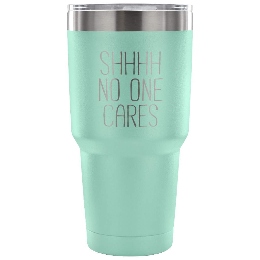 Shhh no one cares Tumbler 30oz