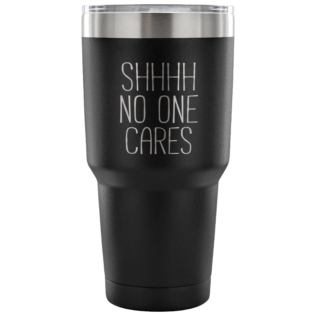 Shhh no one cares Tumbler 30oz