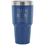 Shhh no one cares Tumbler 30oz