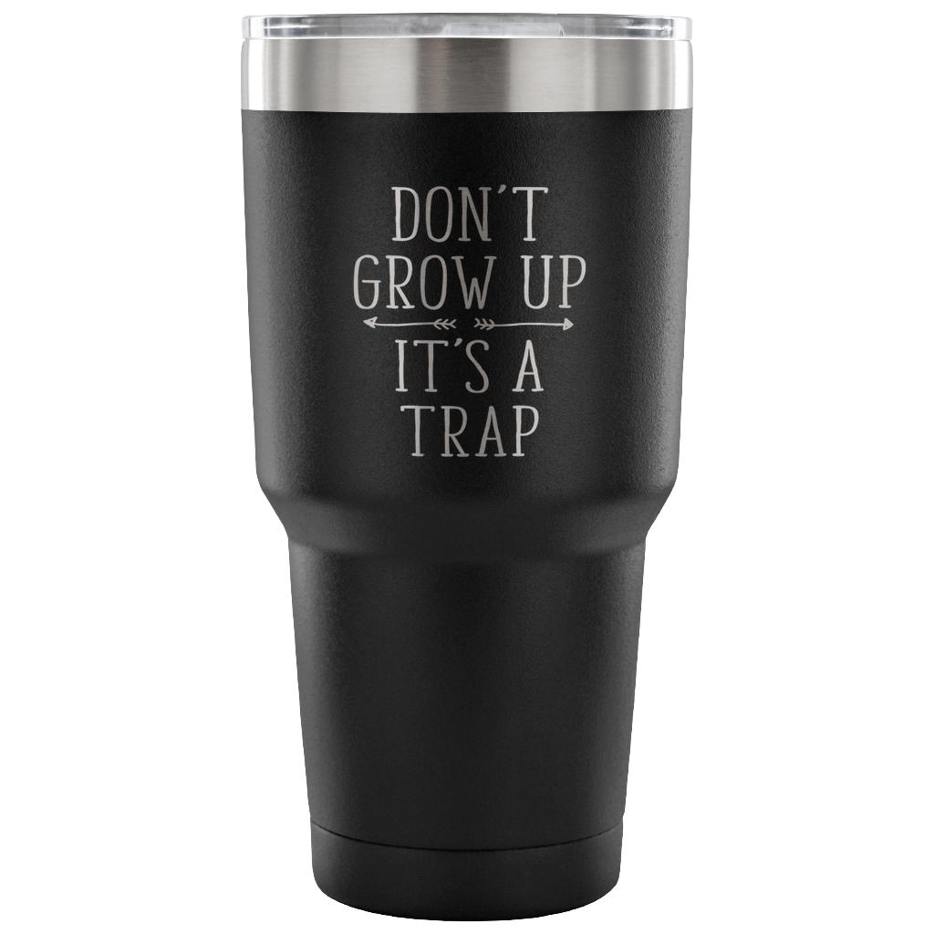 Don't grow up, it's a trap Tumbler 30oz