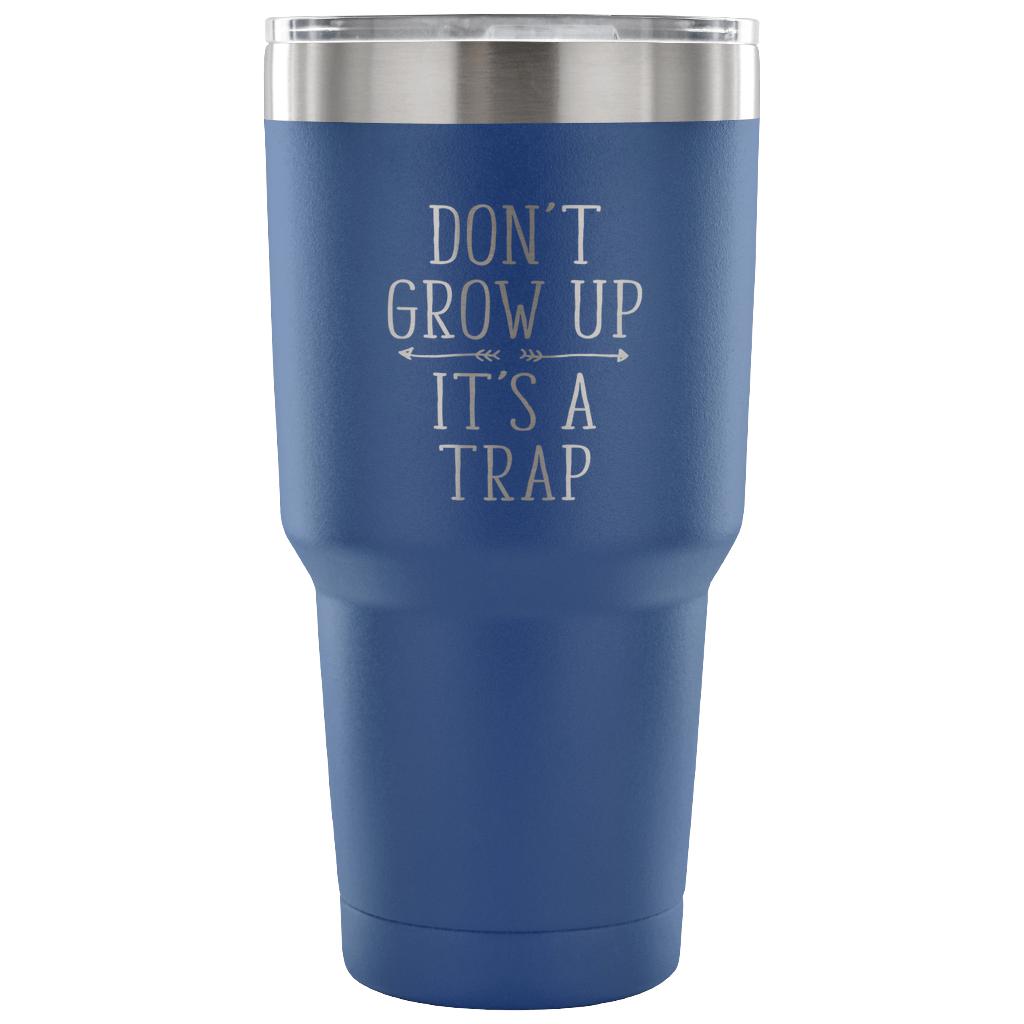 Don't grow up, it's a trap Tumbler 30oz