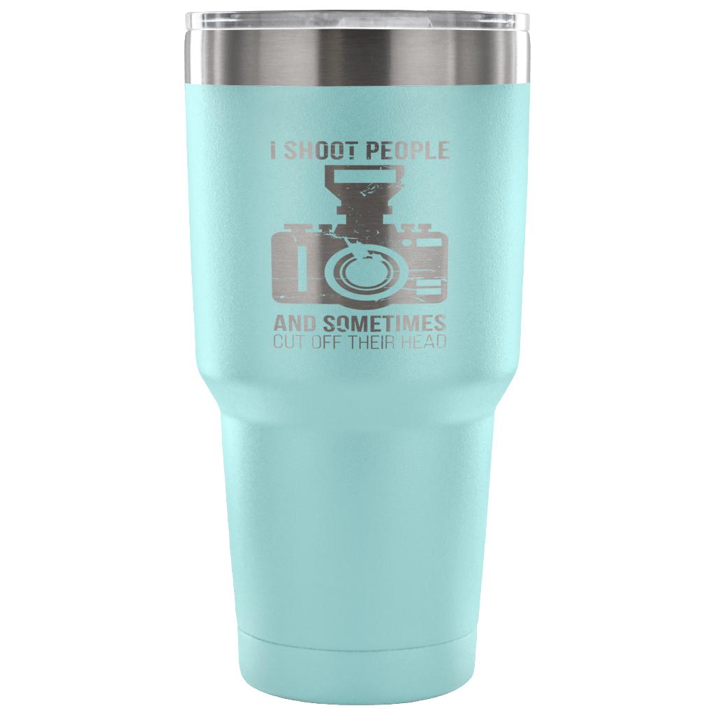 I shoot people, and sometimes cut off their heads Tumbler 30oz