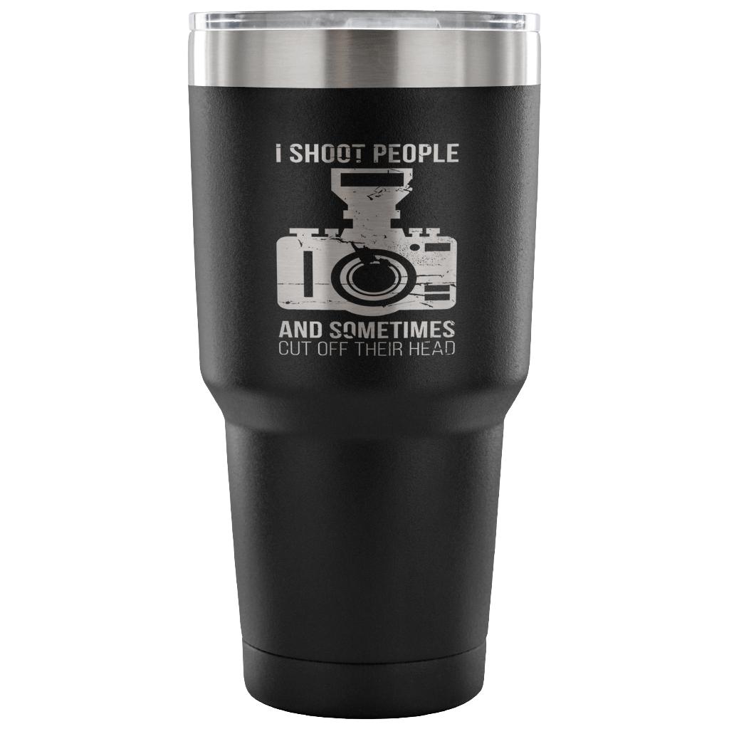 I shoot people, and sometimes cut off their heads Tumbler 30oz