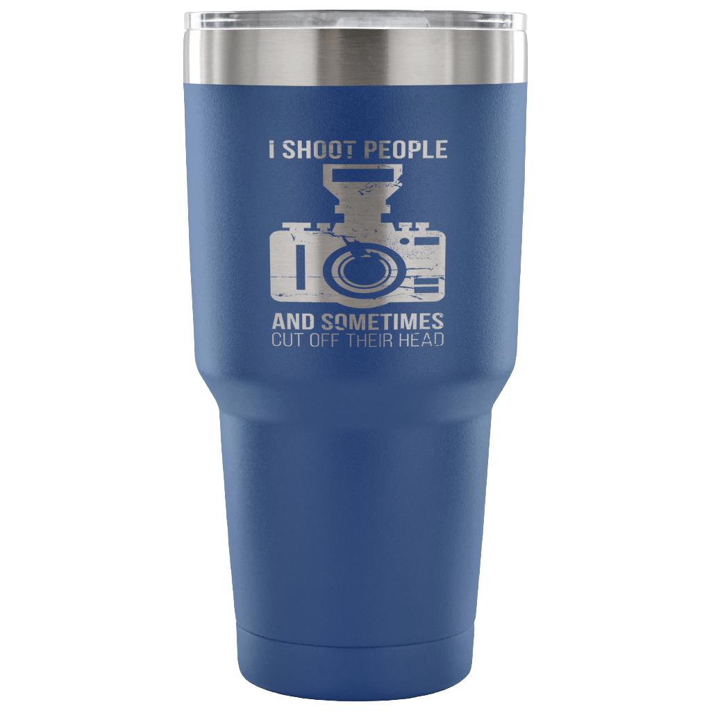 I shoot people, and sometimes cut off their heads Tumbler 30oz
