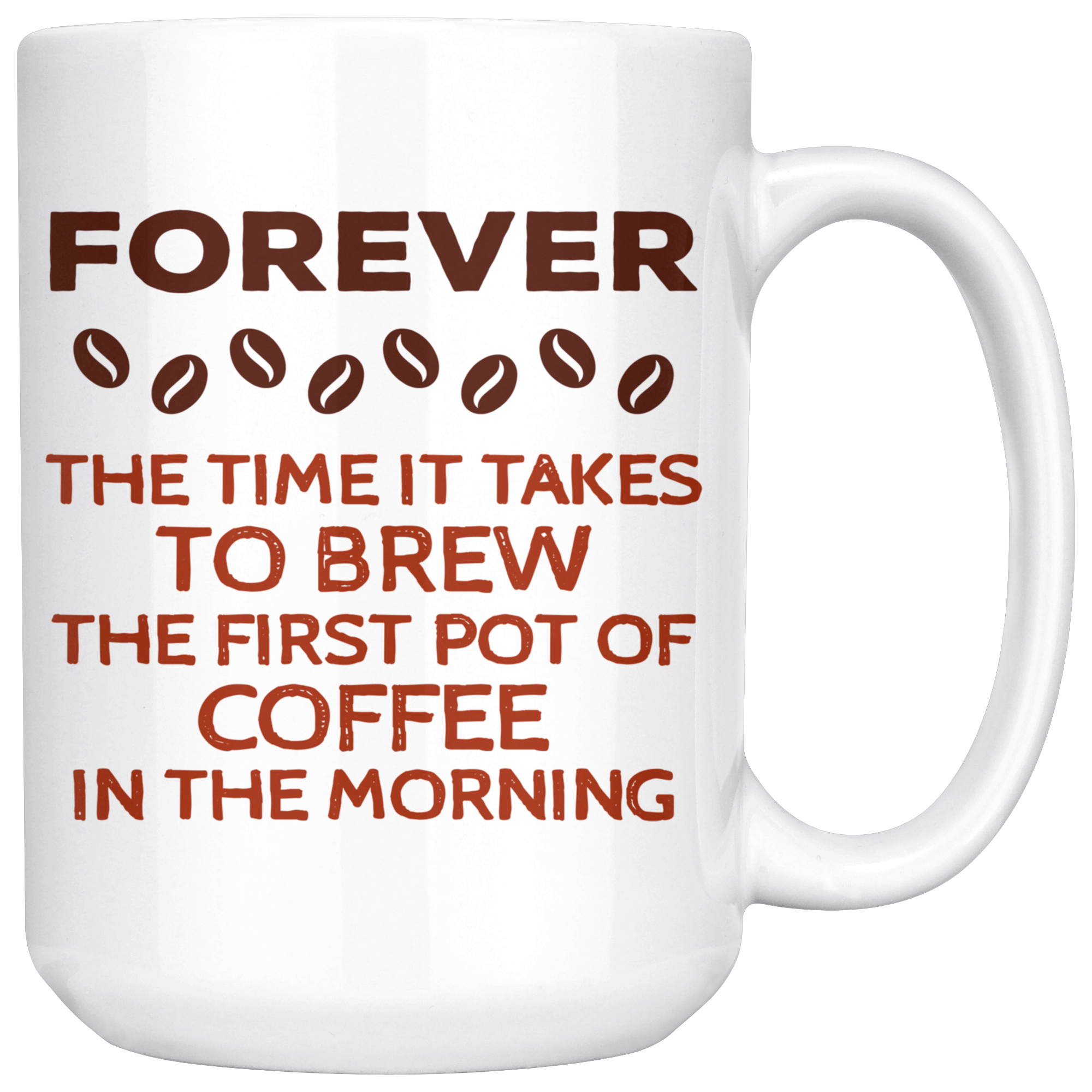 Forever The Time It Takes To Brew The First Coffee In The Morning Gift, Christmas, Birthday Present, White Mug 15oz