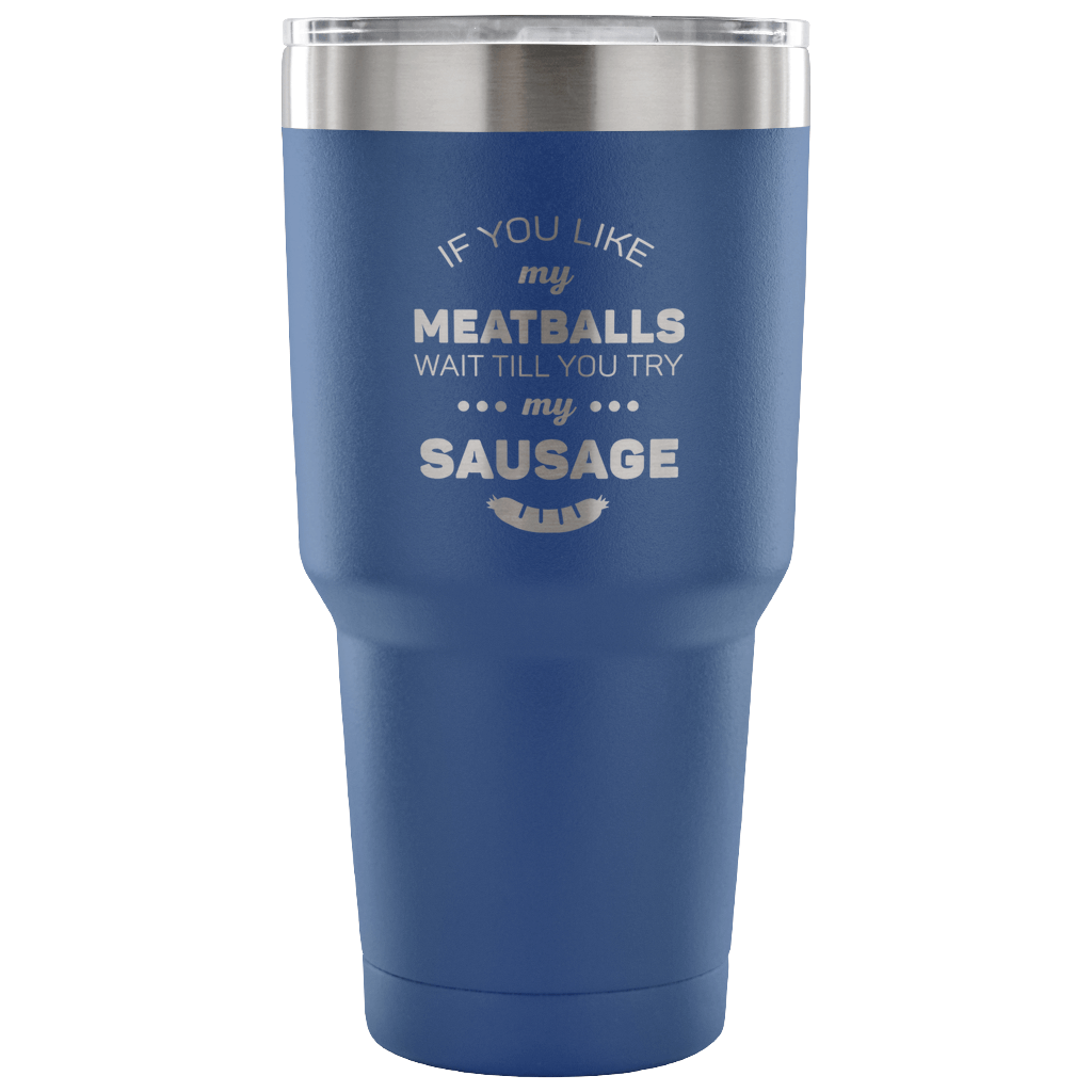 If you like my meatballs, wait till you try my sausage Tumbler 30oz