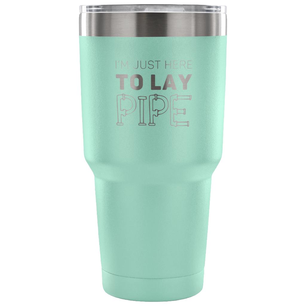 I'm just here to lay pipe Tumbler 30oz