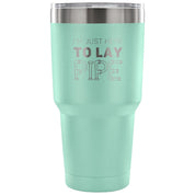 I'm just here to lay pipe Tumbler 30oz