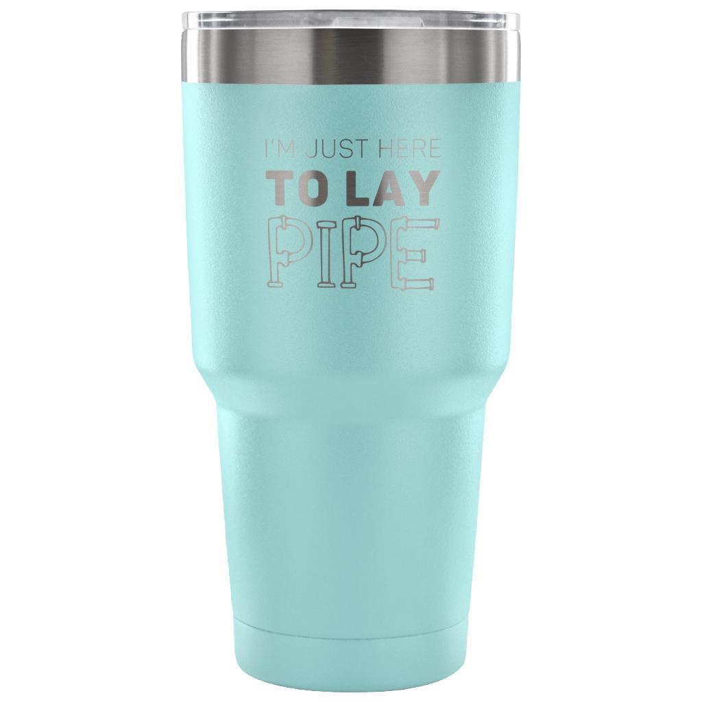 I'm just here to lay pipe Tumbler 30oz