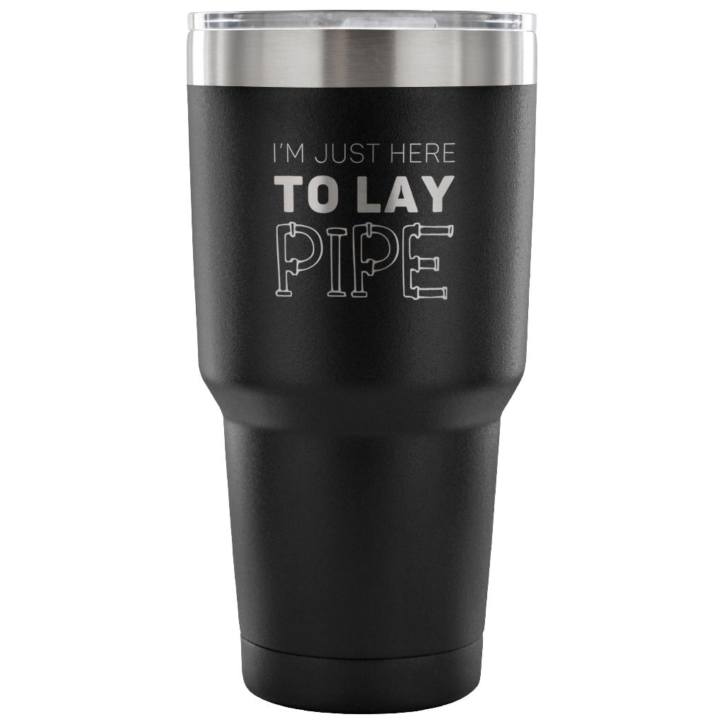 I'm just here to lay pipe Tumbler 30oz