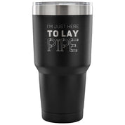 I'm just here to lay pipe Tumbler 30oz