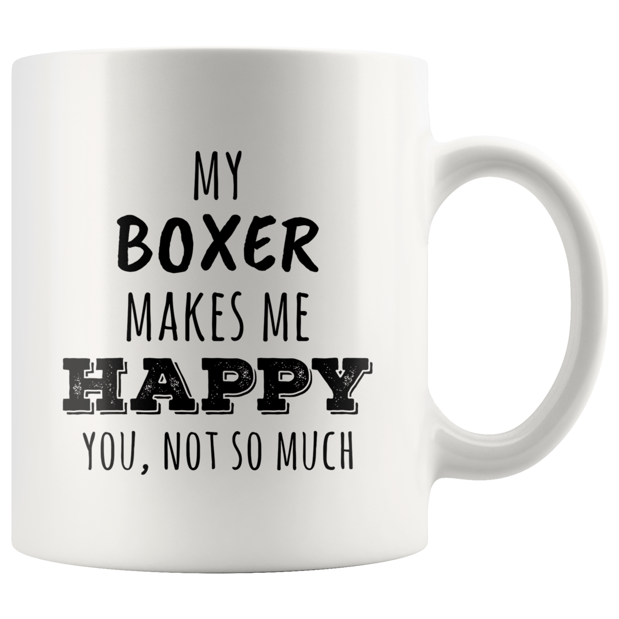 My Boxer Makes Me Happy, You Not So Much Coffee Mug 11 oz. Boxer