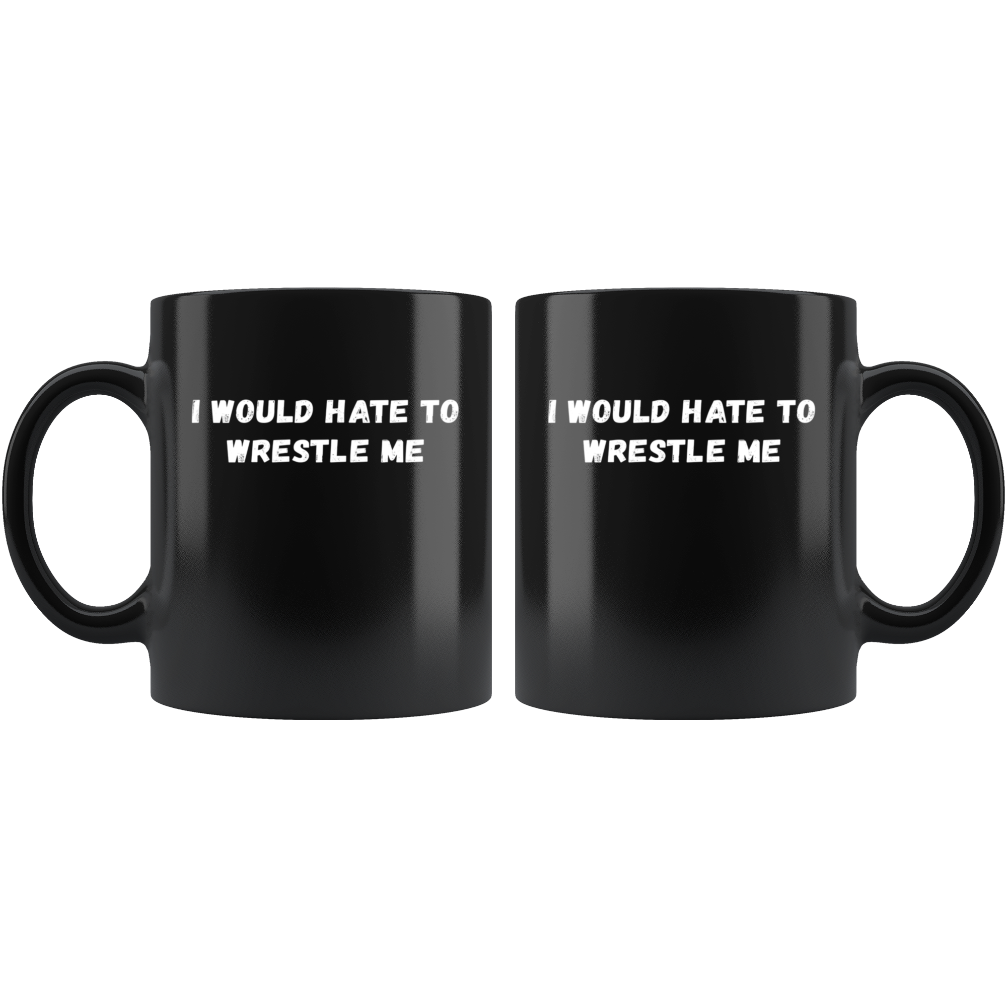 Funny Wrestling Mug- I would hate to wrestle me- 11 Oz Black Ceramic Mug - Unique Gift Idea