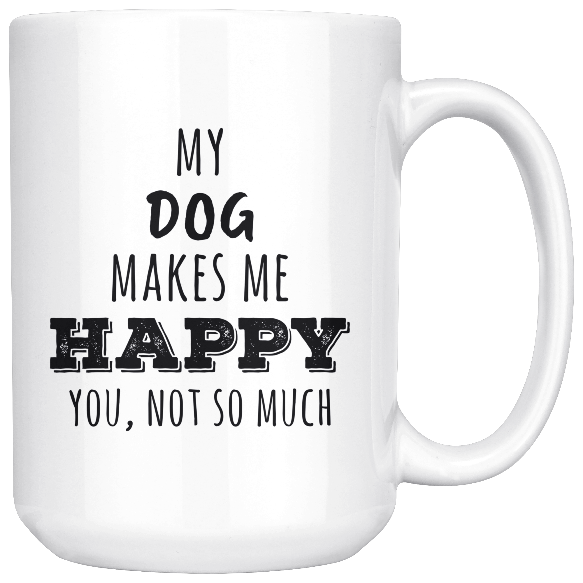 My Dog makes me happy you not so much