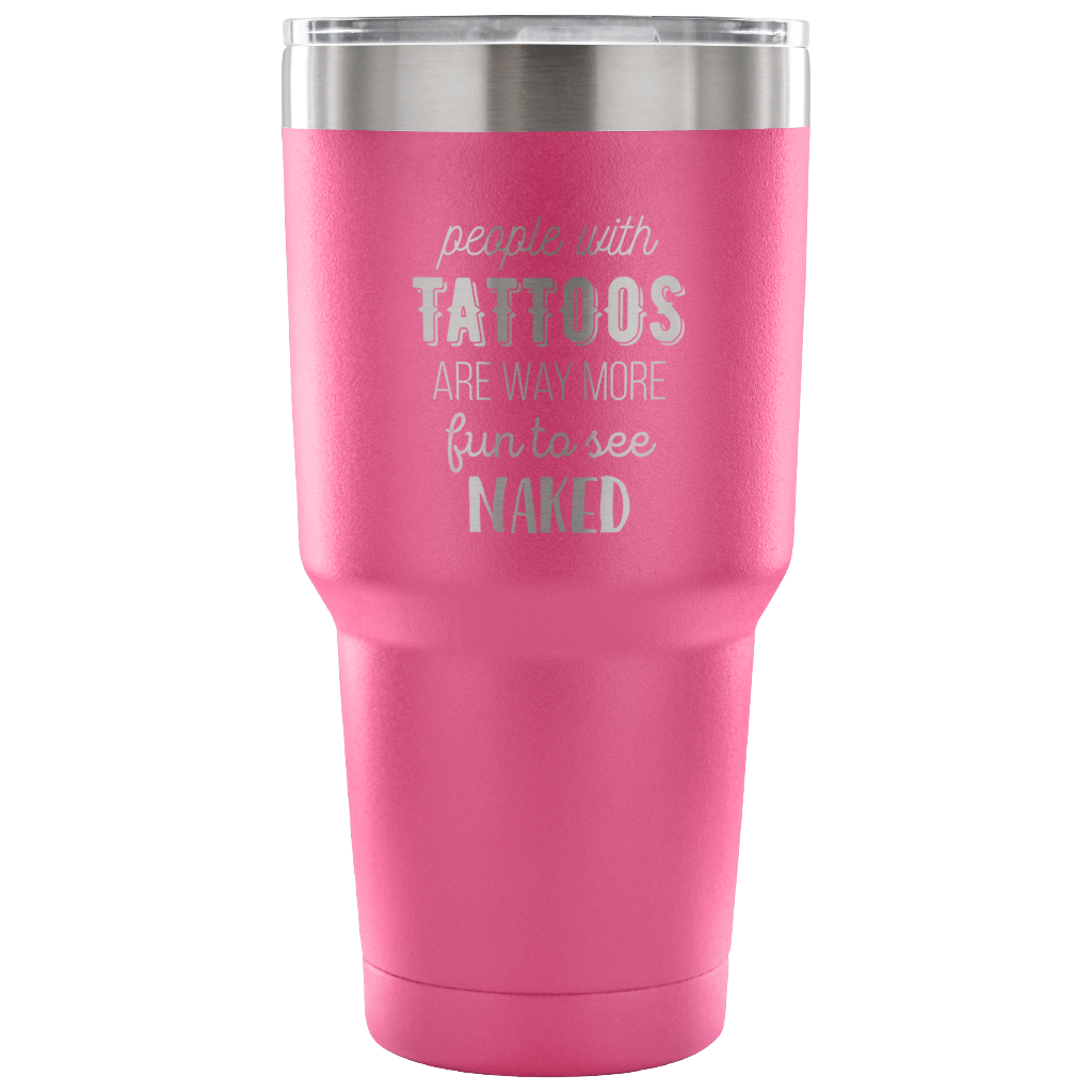 People with tattoos are way more fun to see nacked Tumbler 30oz