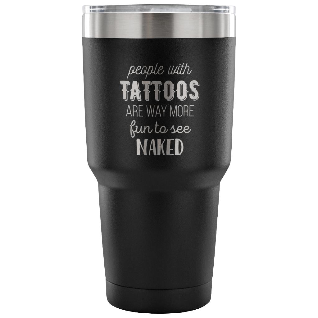 People with tattoos are way more fun to see nacked Tumbler 30oz