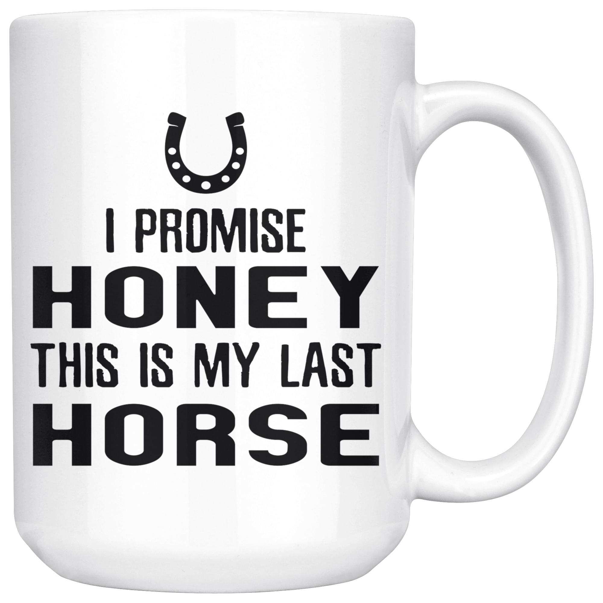 I Promise Honey This Is My Last Horse Gift, Christmas, Birthday Present, White Mug 15oz