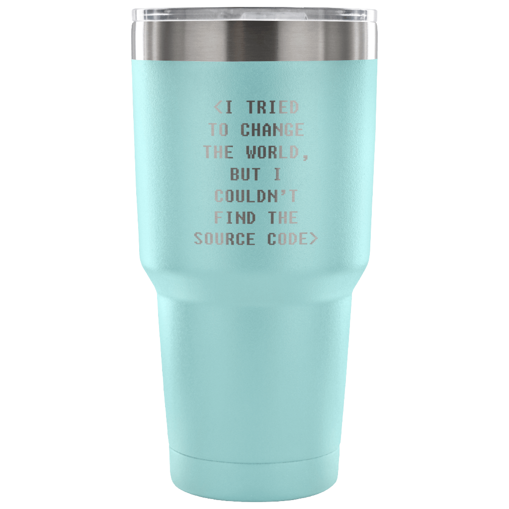 I tried to change the world, but I couldn't find the source code Tumbler 30oz