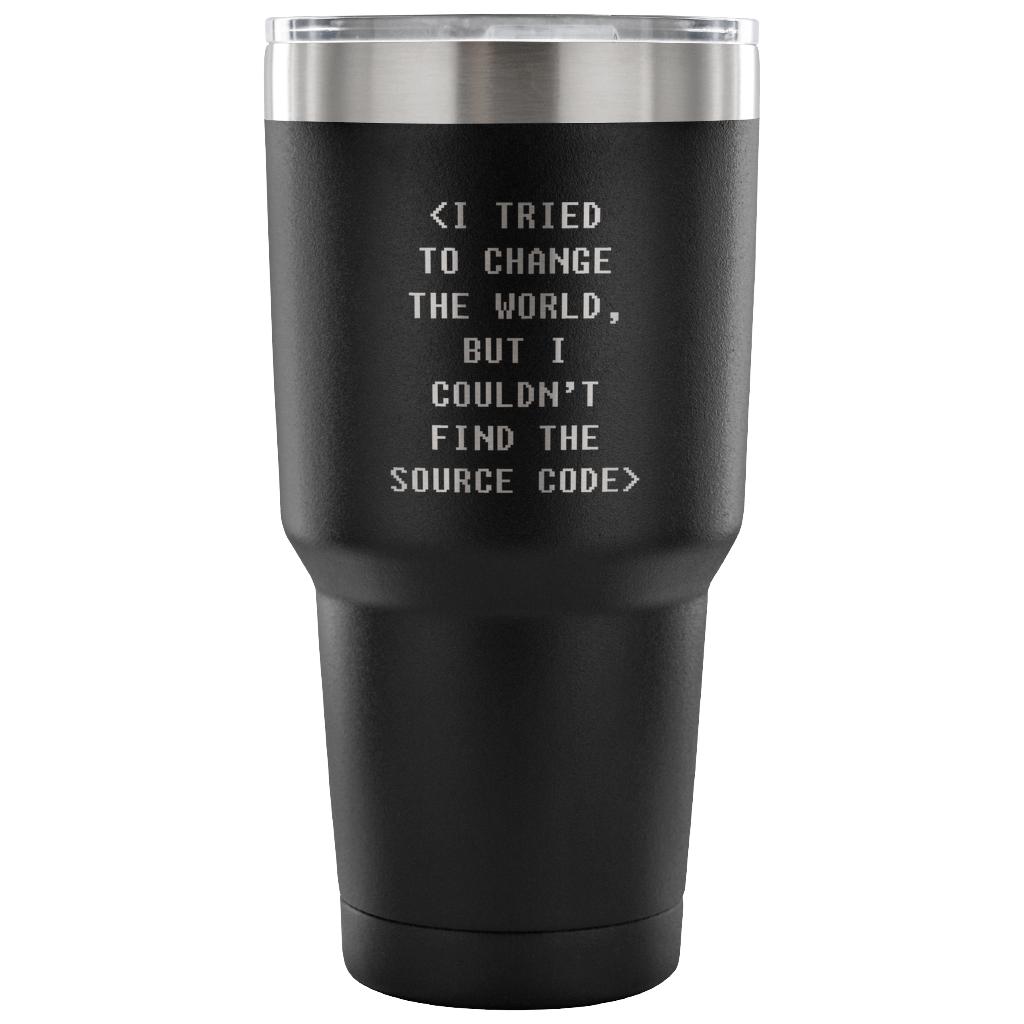 I tried to change the world, but I couldn't find the source code Tumbler 30oz