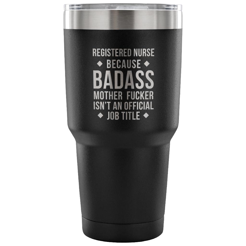 Registered nurse because badass mother fucker isn't an official job title Tumbler 30oz