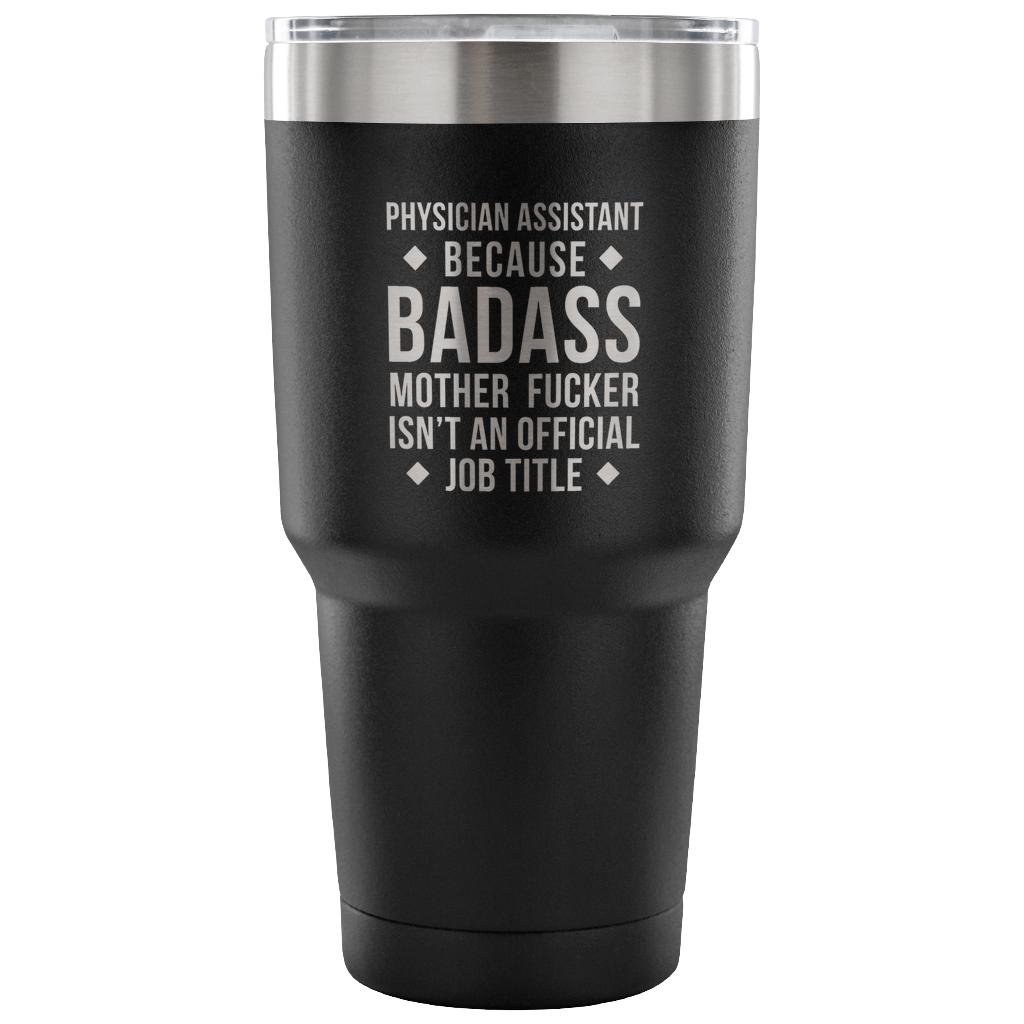 Physician assistant because badass mother fucker isn't an official job title Tumbler 30oz