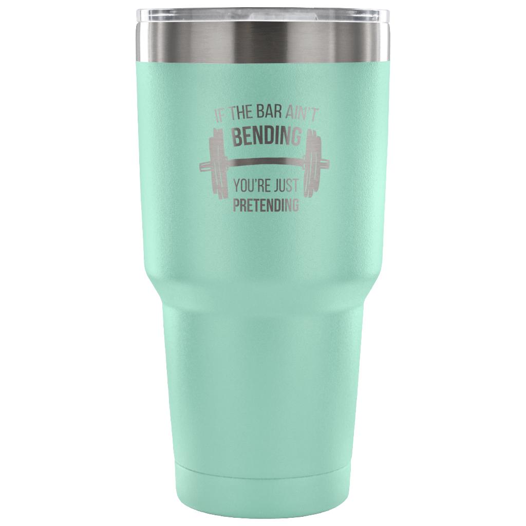 If the bar ain't bending, you're just pretending Tumbler 30oz