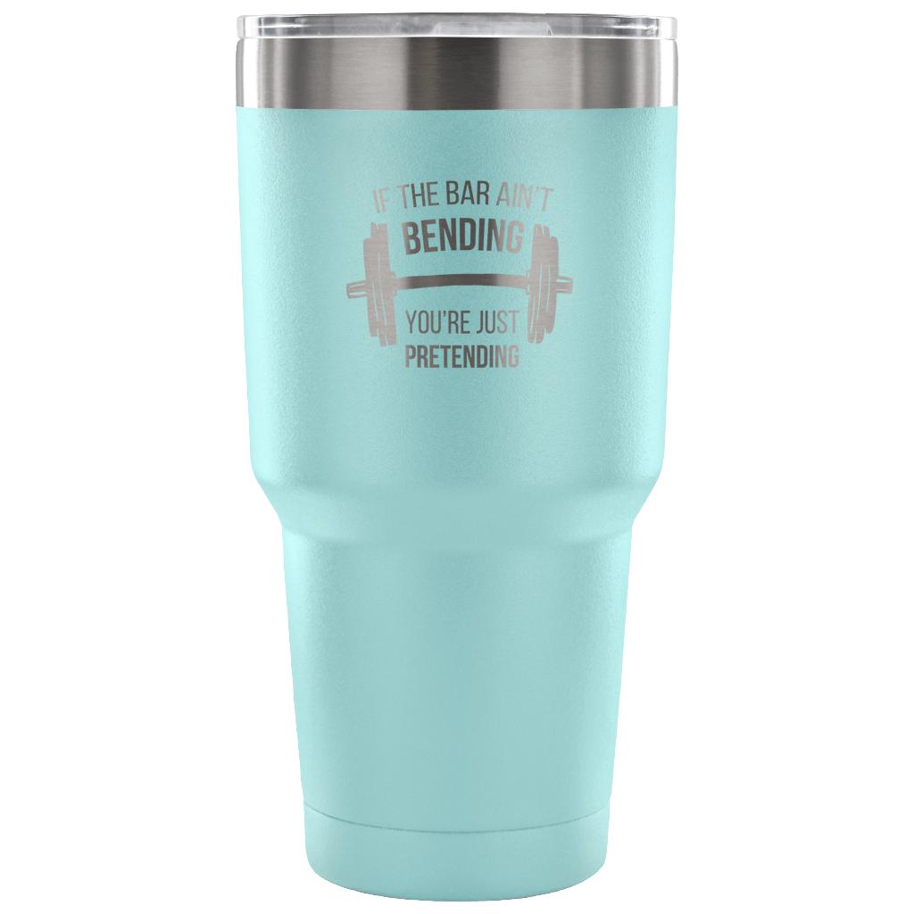 If the bar ain't bending, you're just pretending Tumbler 30oz
