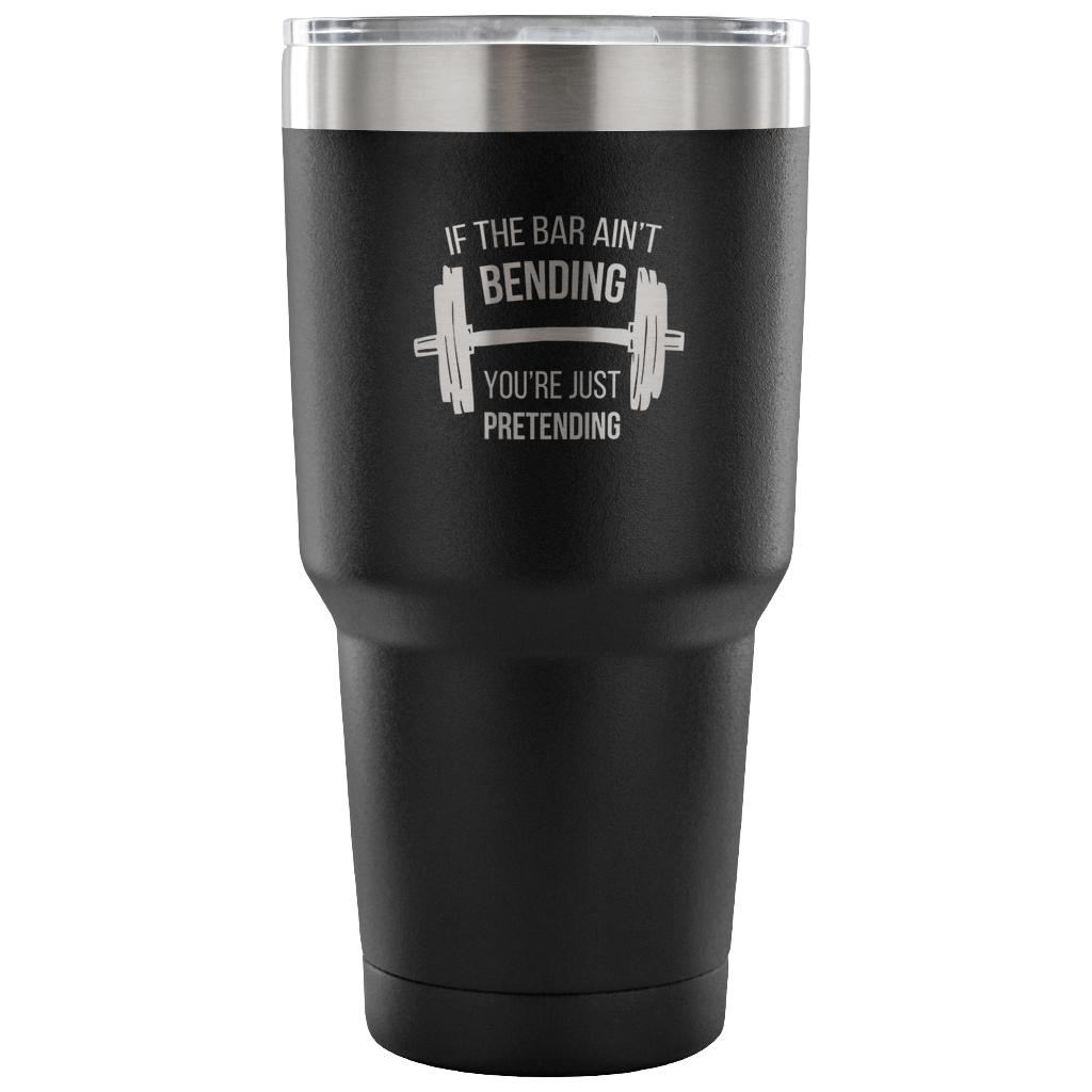 If the bar ain't bending, you're just pretending Tumbler 30oz