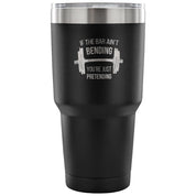 If the bar ain't bending, you're just pretending Tumbler 30oz