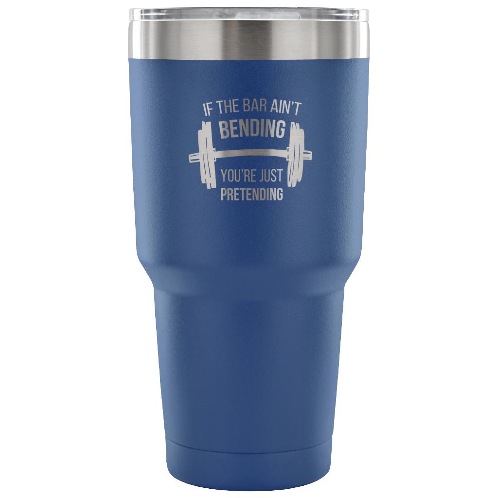 If the bar ain't bending, you're just pretending Tumbler 30oz