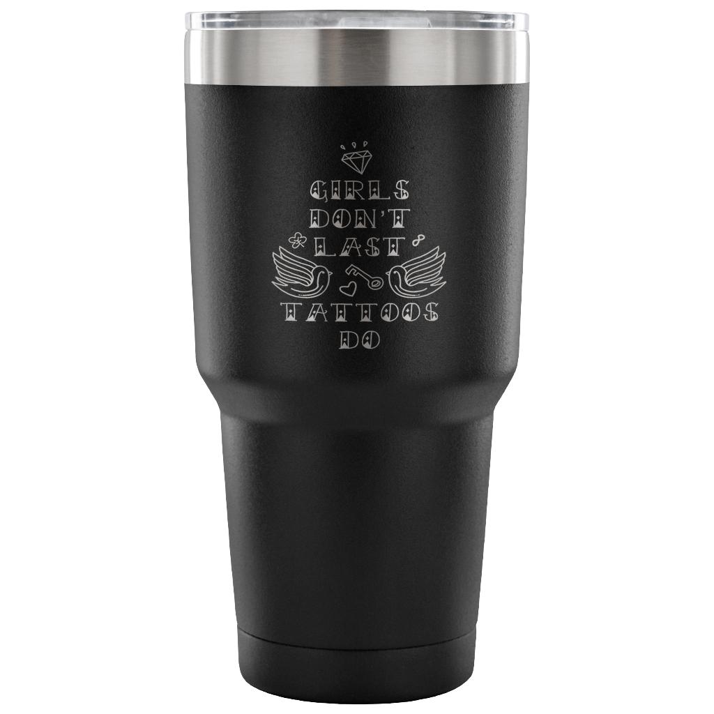 Girls don't last, tattoos do Tumbler 30oz