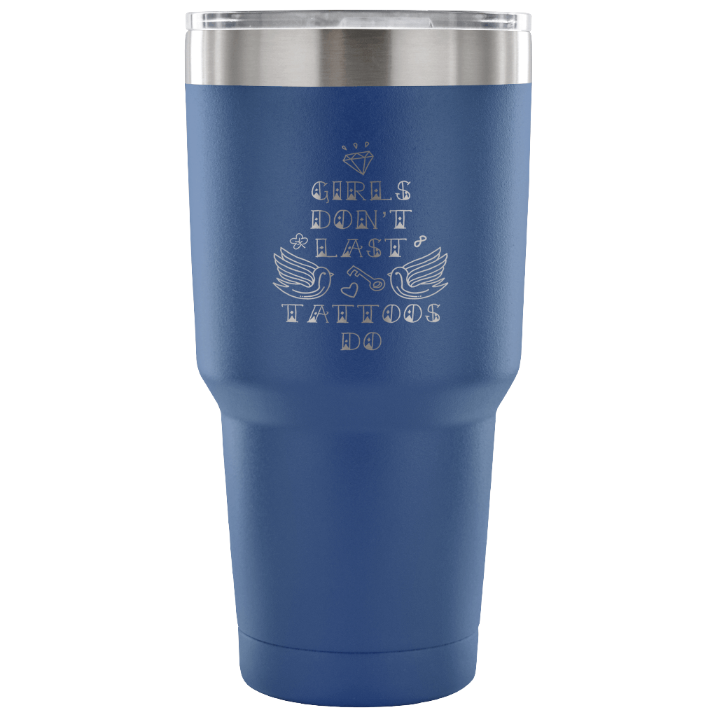 Girls don't last, tattoos do Tumbler 30oz