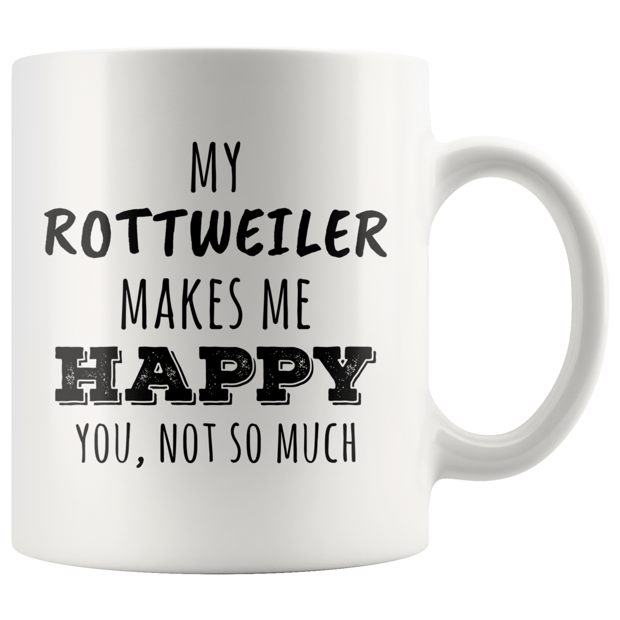 My Rottweiler makes me happy you not so much