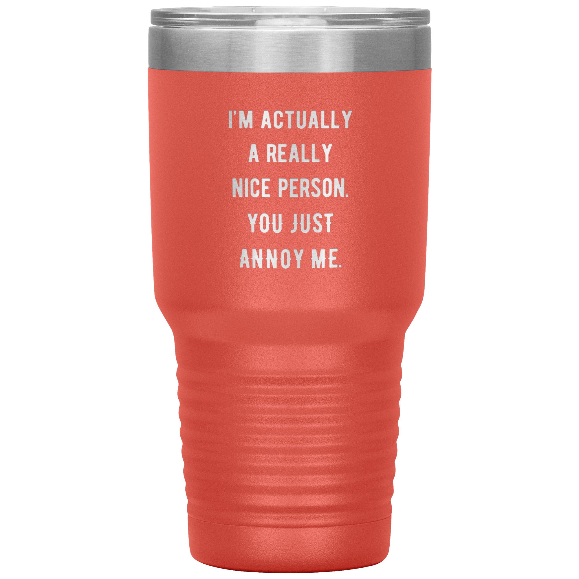 I'm actually a really nice person, you just annoy me 30 oz