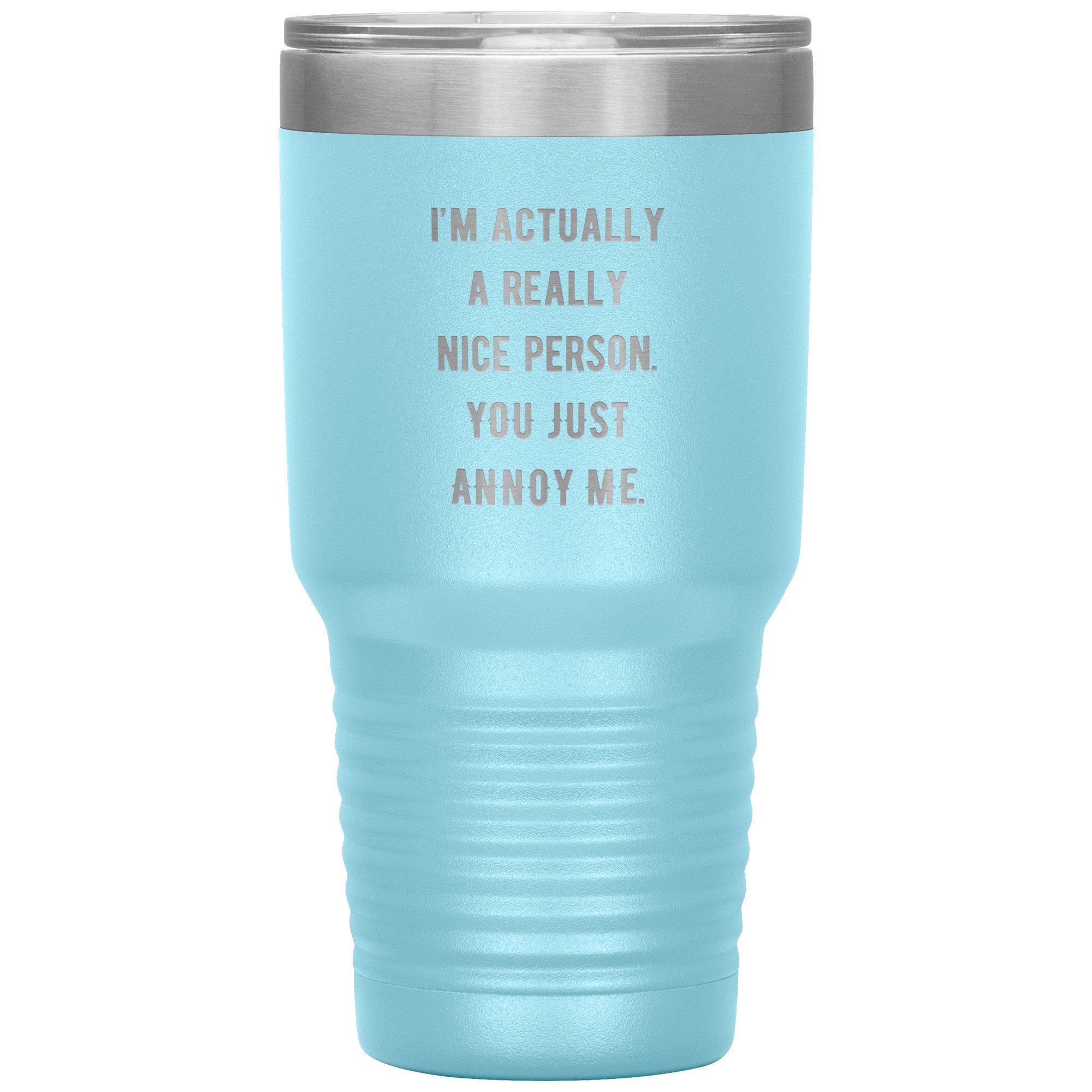 I'm actually a really nice person, you just annoy me 30 oz