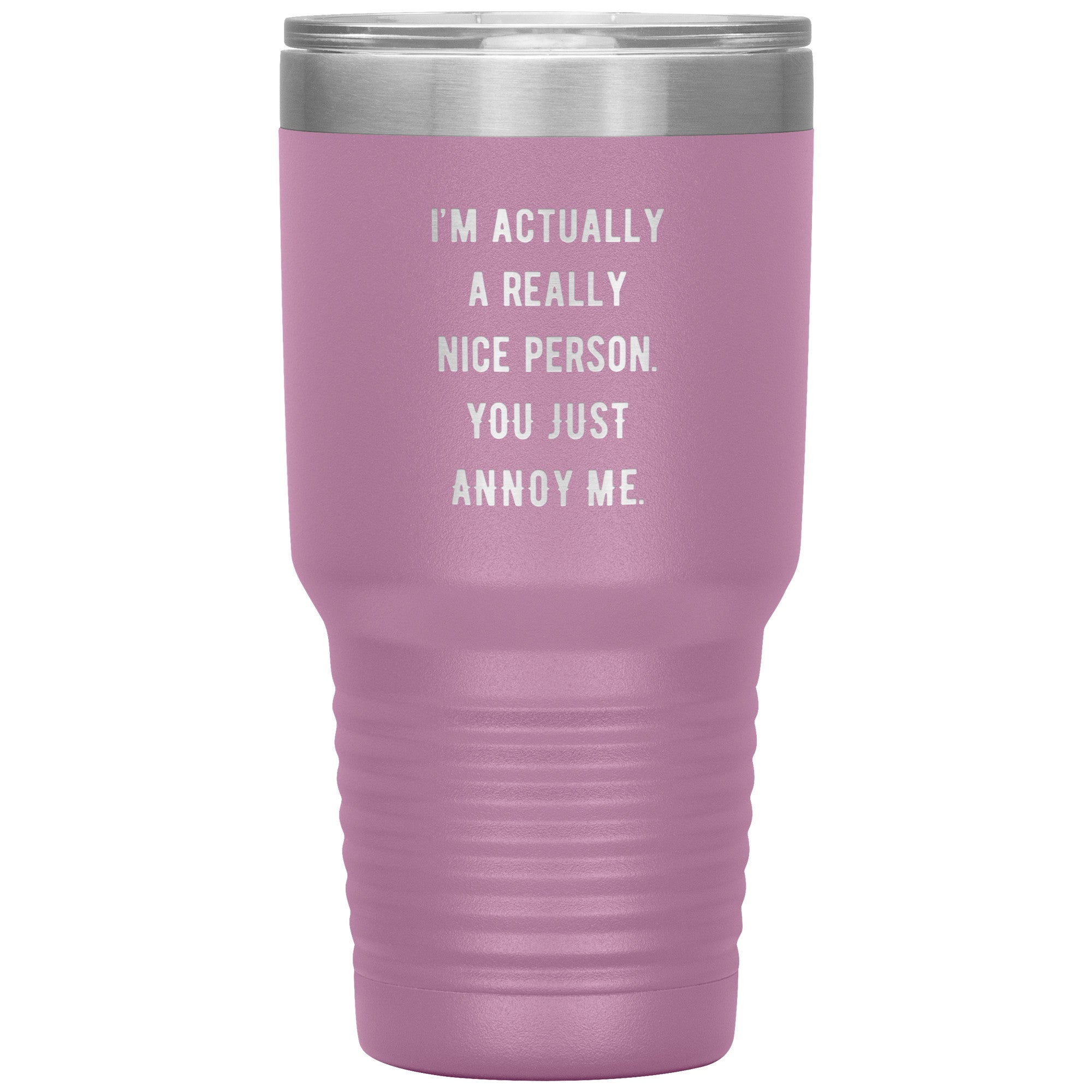 I'm actually a really nice person, you just annoy me 30 oz