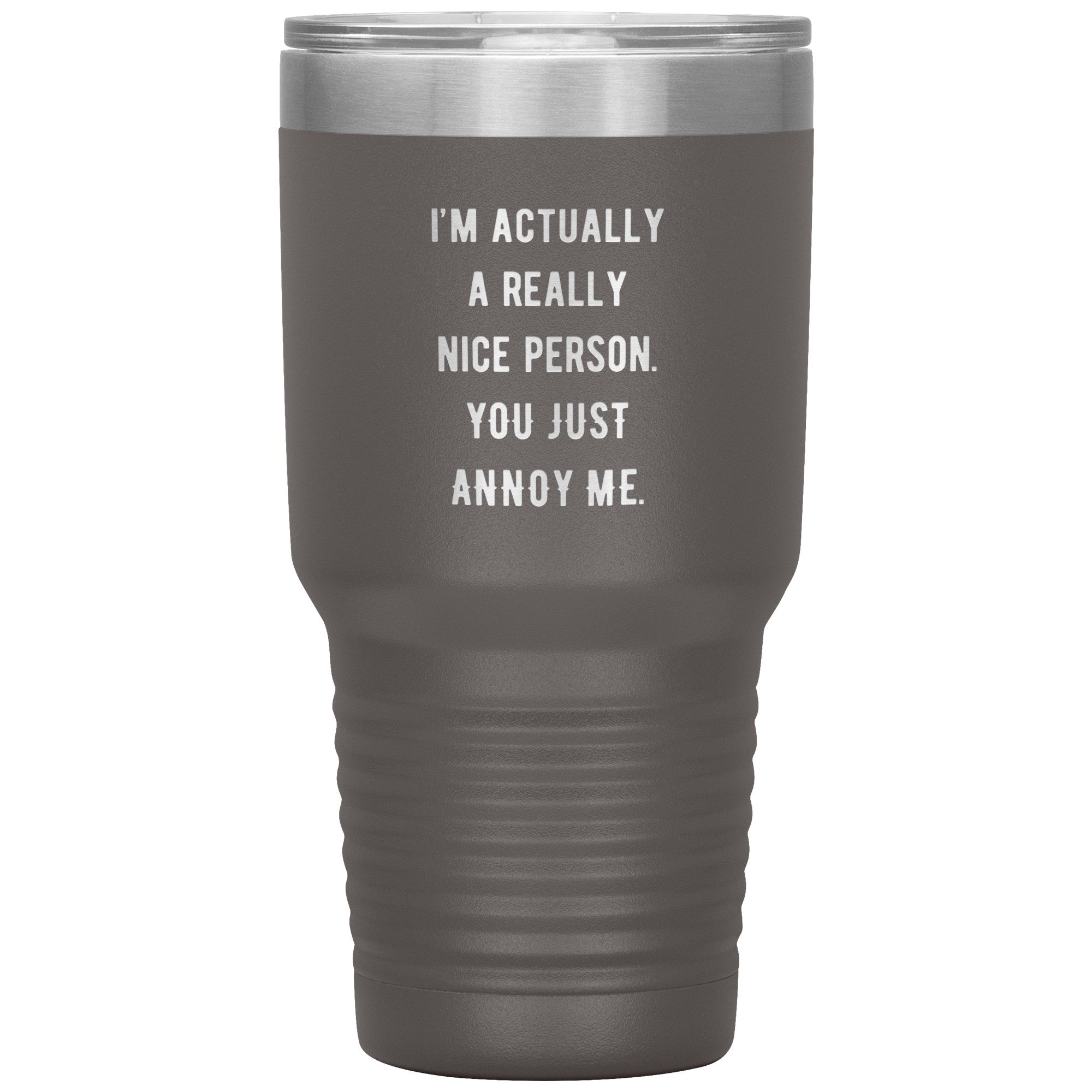 I'm actually a really nice person, you just annoy me 30 oz