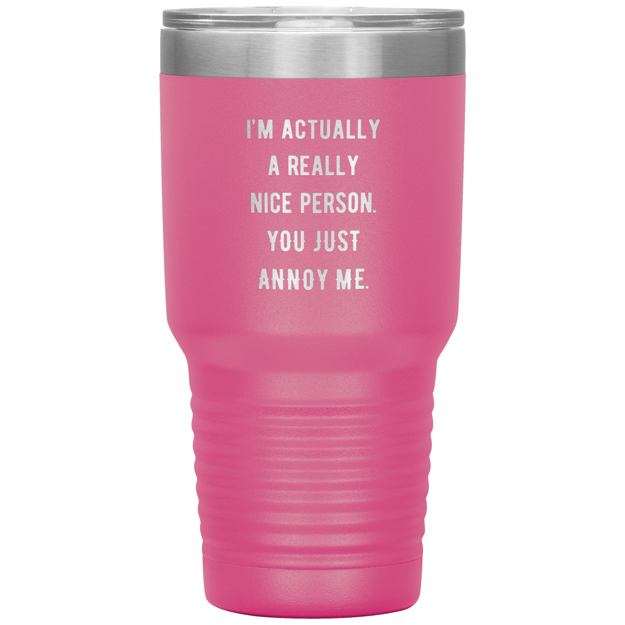 I'm actually a really nice person, you just annoy me 30 oz
