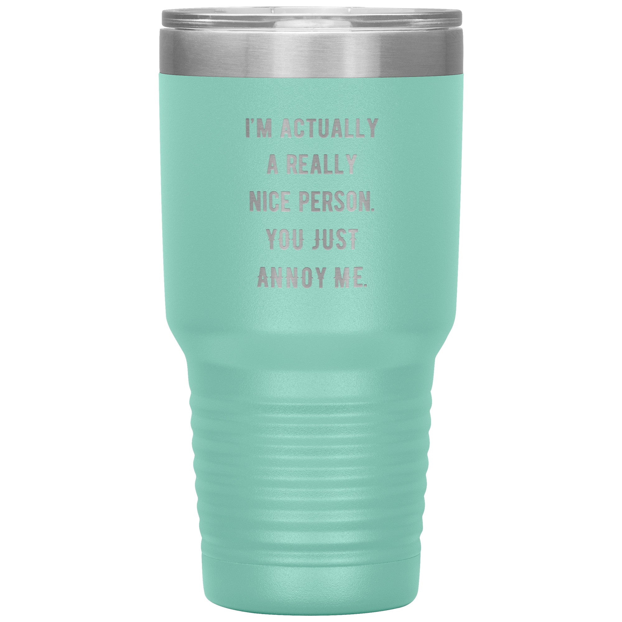 I'm actually a really nice person, you just annoy me 30 oz