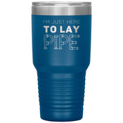 Plumber Gift, I'm just here to lay pipe, 30oz Tumbler, Travel mug S00699