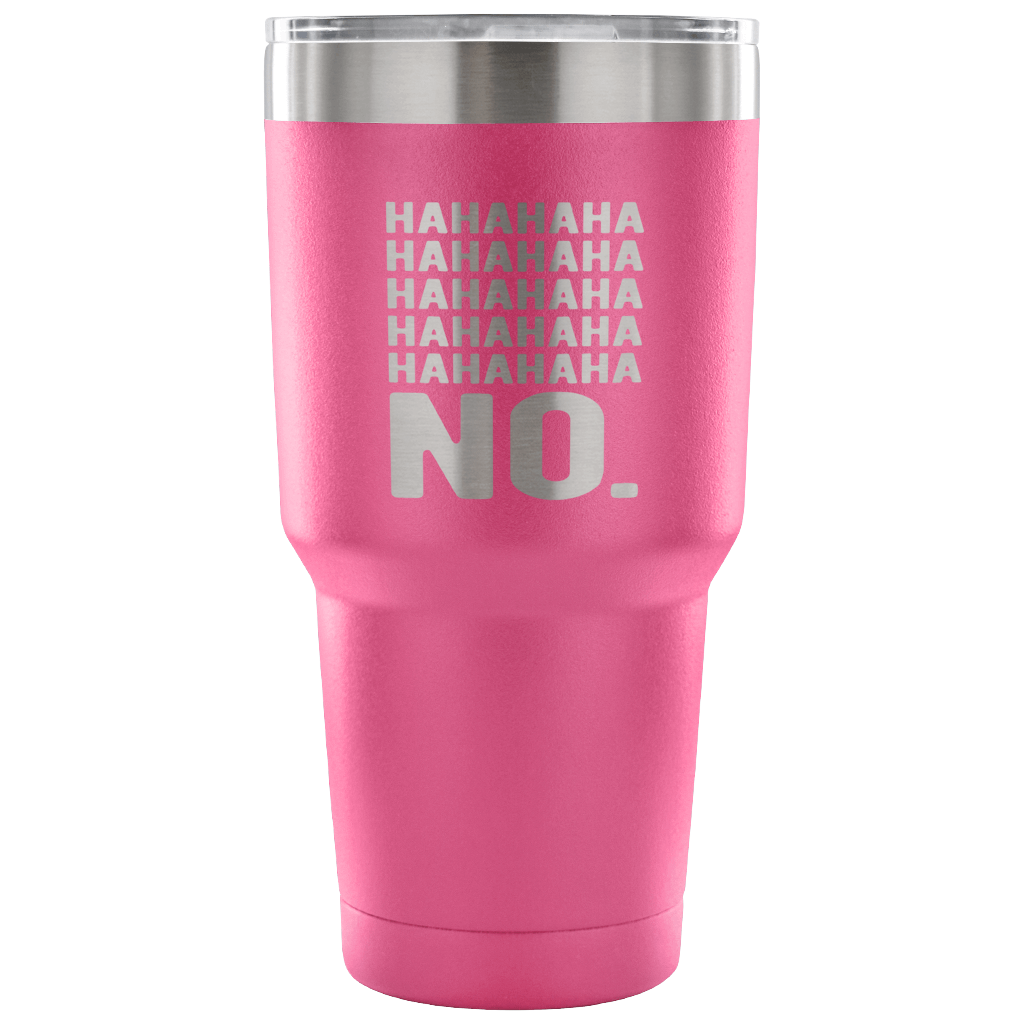 Hahahahahahahahaha no. Tumbler 30oz