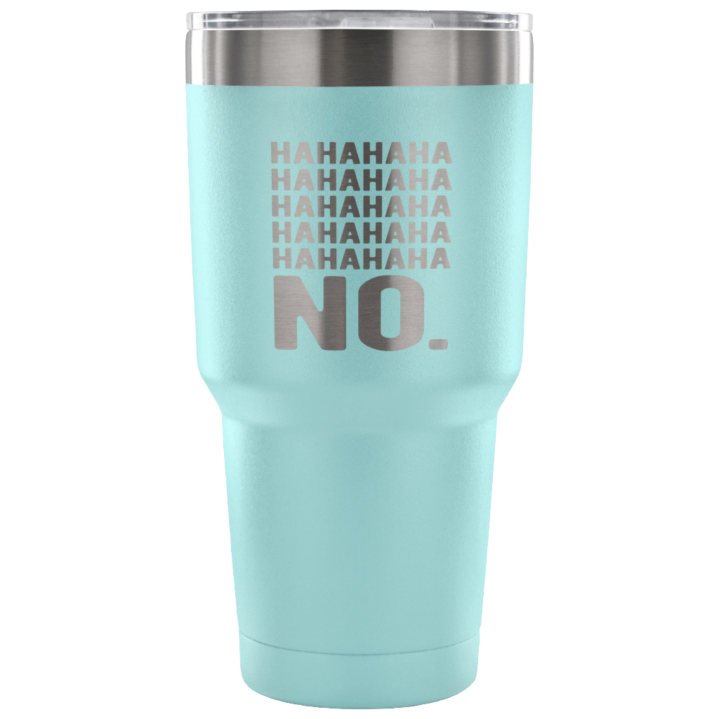 Hahahahahahahahaha no. Tumbler 30oz