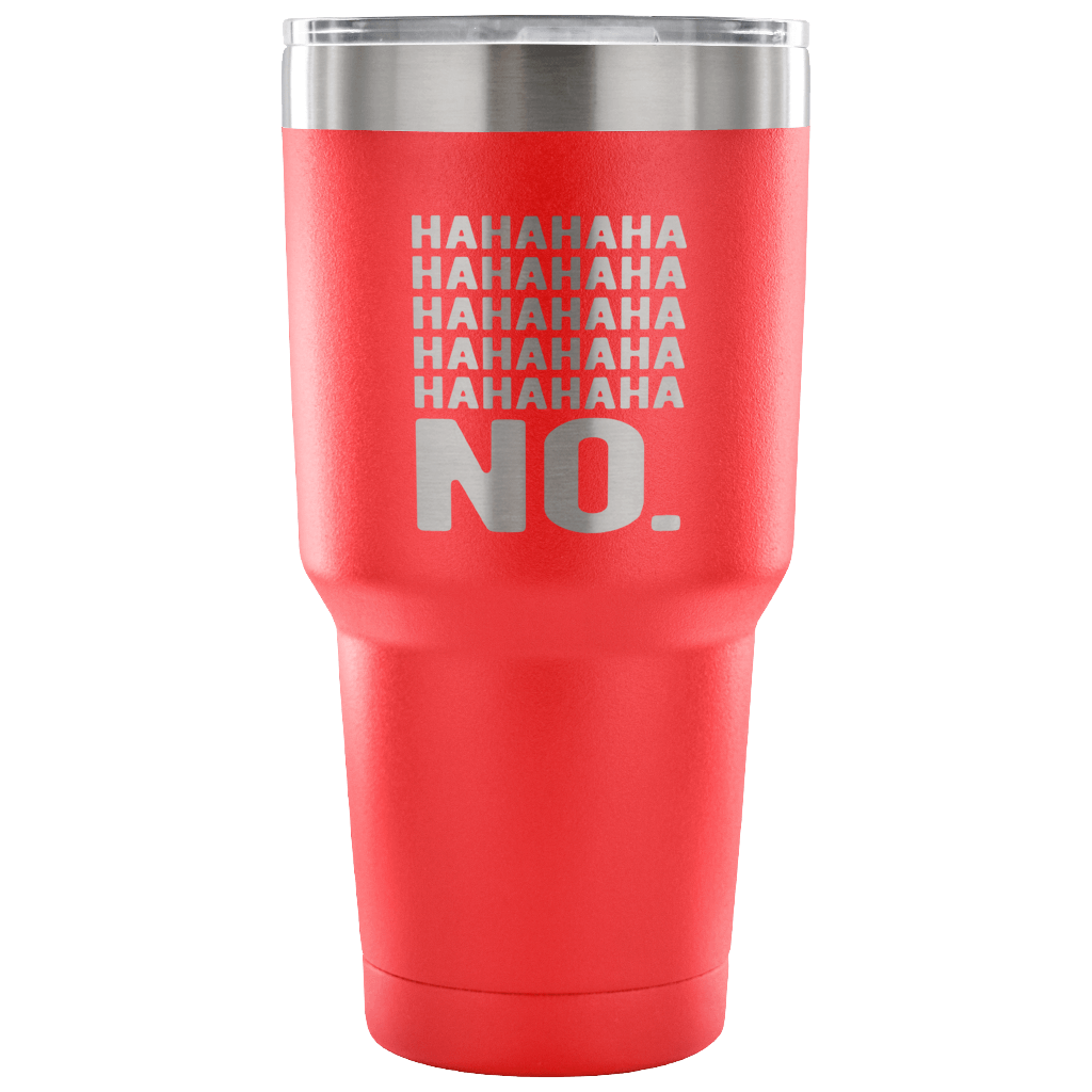 Hahahahahahahahaha no. Tumbler 30oz